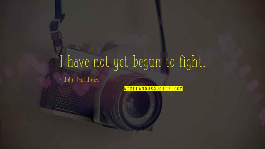 American Revolution Quotes By John Paul Jones: I have not yet begun to fight.