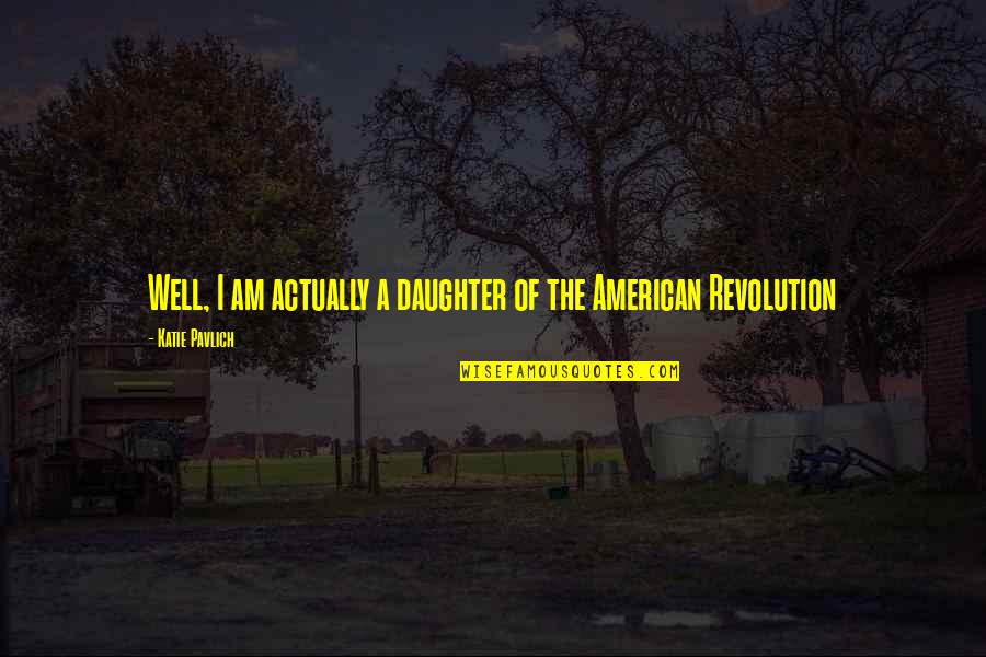 American Revolution Quotes By Katie Pavlich: Well, I am actually a daughter of the