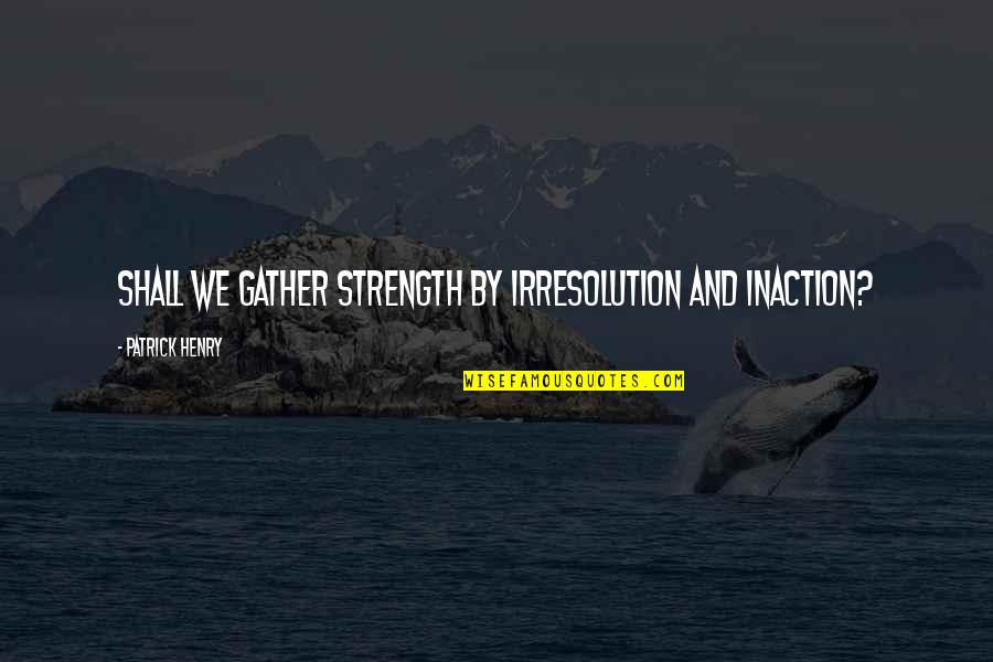 American Revolution Quotes By Patrick Henry: Shall we gather strength by irresolution and inaction?