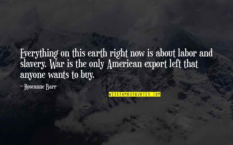 American Slavery As It Is Quotes By Roseanne Barr: Everything on this earth right now is about American Slavery As It Is Quotes By Roseanne Barr: Everything on this earth right now is about