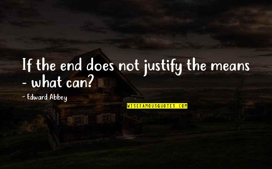 American Statesman Quotes By Edward Abbey: If the end does not justify the means