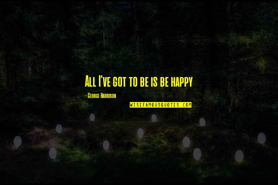 American Street Important Quotes By George Harrison: All I've got to be is be happy