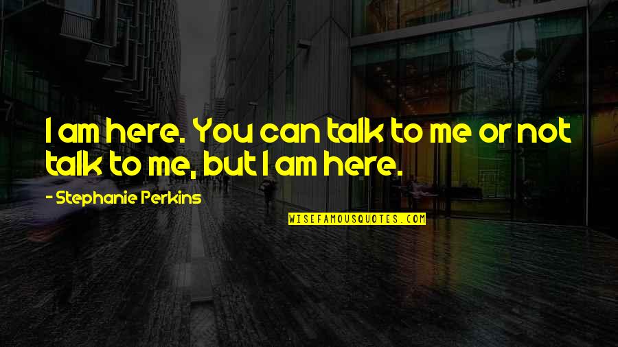 American Street Important Quotes By Stephanie Perkins: I am here. You can talk to me