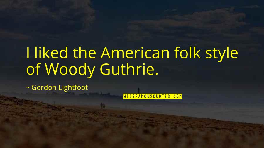 American Style Quotes By Gordon Lightfoot: I liked the American folk style of Woody American Style Quotes By Gordon Lightfoot: I liked the American folk style of Woody