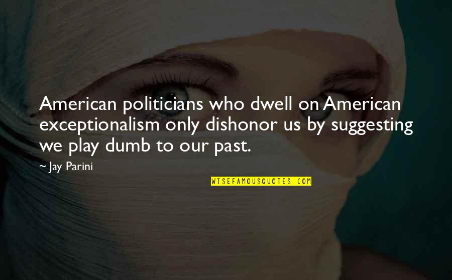 American To Quotes By Jay Parini: American politicians who dwell on American exceptionalism only