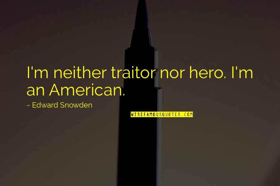 American Traitor Quotes By Edward Snowden: I'm neither traitor nor hero. I'm an American. American Traitor Quotes By Edward Snowden: I'm neither traitor nor hero. I'm an American.
