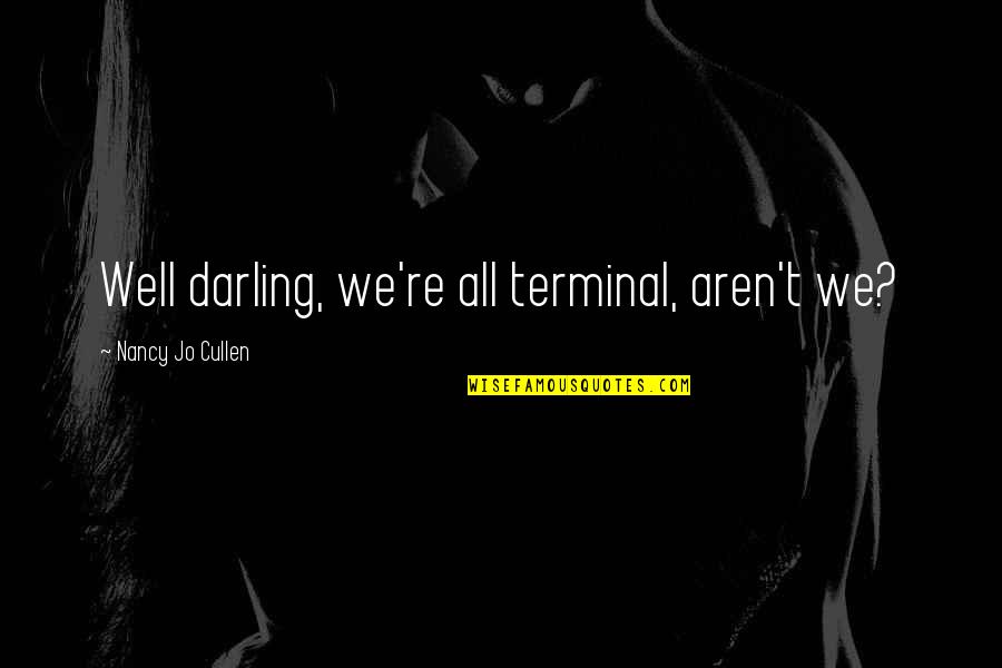 American Traitor Quotes By Nancy Jo Cullen: Well darling, we're all terminal, aren't we? American Traitor Quotes By Nancy Jo Cullen: Well darling, we're all terminal, aren't we?