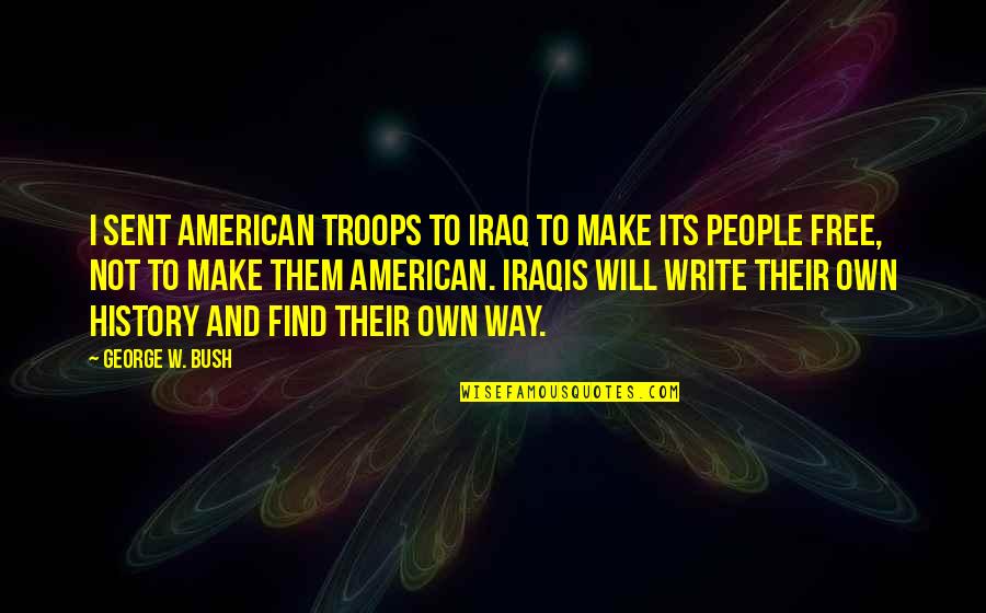 American Troops Quotes By George W. Bush: I sent American troops to Iraq to make American Troops Quotes By George W. Bush: I sent American troops to Iraq to make