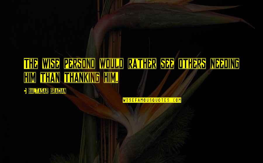 American Ultra Funny Quotes By Baltasar Gracian: The wise persono would rather see others needing