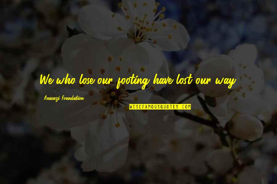 American Way Of Life Quotes By Anasazi Foundation: We who lose our footing have lost our