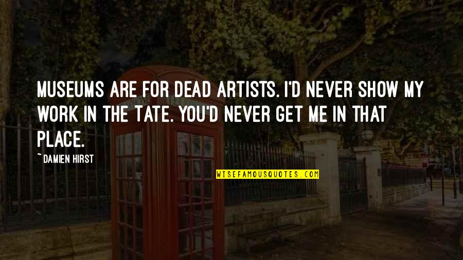 American Way Of Life Quotes By Damien Hirst: Museums are for dead artists. I'd never show American Way Of Life Quotes By Damien Hirst: Museums are for dead artists. I'd never show