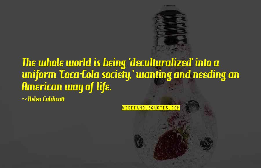American Way Of Life Quotes By Helen Caldicott: The whole world is being 'deculturalized' into a