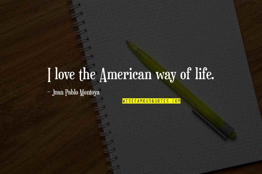 American Way Of Life Quotes By Juan Pablo Montoya: I love the American way of life. American Way Of Life Quotes By Juan Pablo Montoya: I love the American way of life.