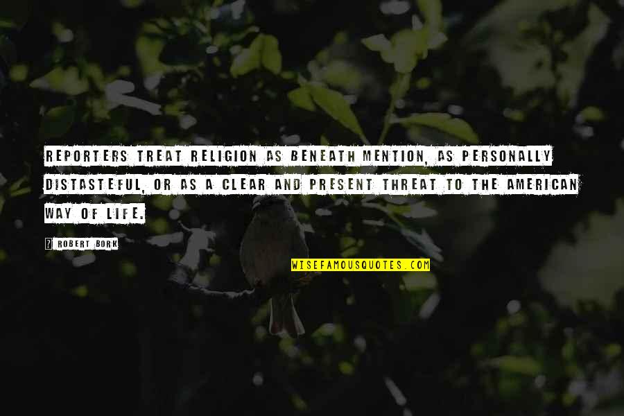 American Way Of Life Quotes By Robert Bork: Reporters treat religion as beneath mention, as personally