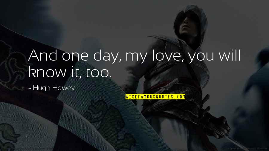 American World War Ii Quotes By Hugh Howey: And one day, my love, you will know American World War Ii Quotes By Hugh Howey: And one day, my love, you will know