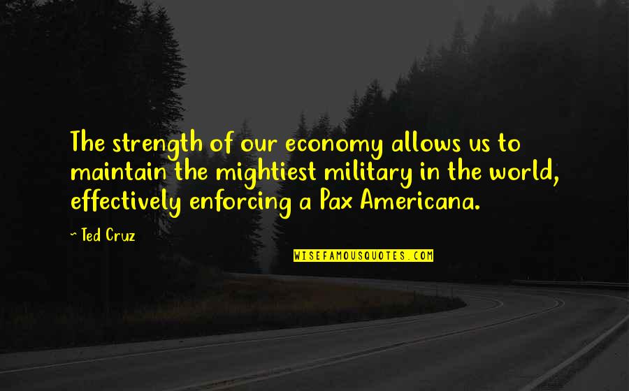 Americana Quotes By Ted Cruz: The strength of our economy allows us to