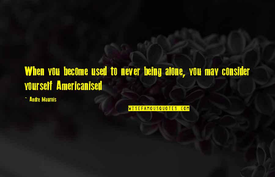 Americanised Quotes By Andre Maurois: When you become used to never being alone,