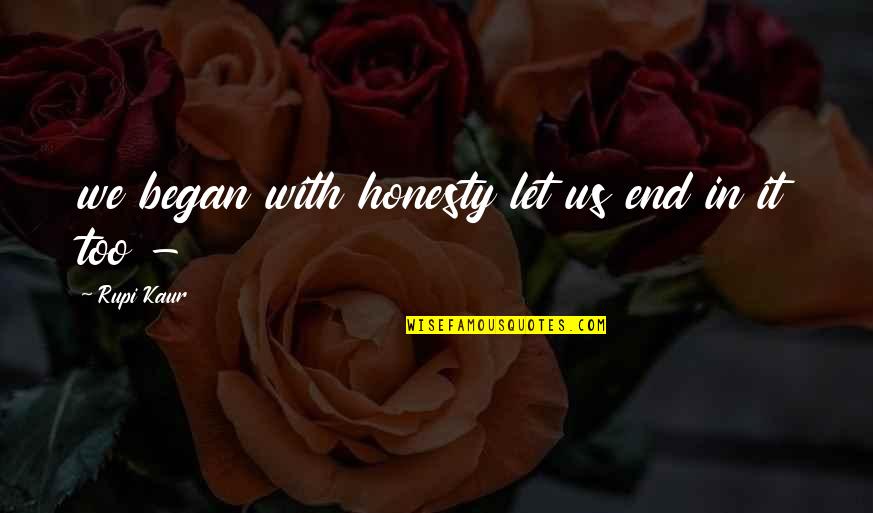 Americanism Not Globalism Quotes By Rupi Kaur: we began with honesty let us end in Americanism Not Globalism Quotes By Rupi Kaur: we began with honesty let us end in