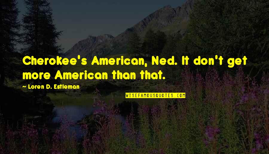 Americanism Quotes By Loren D. Estleman: Cherokee's American, Ned. It don't get more American