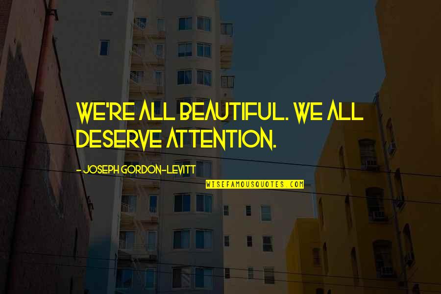 Americanized Bruce Dawe Quotes By Joseph Gordon-Levitt: We're all beautiful. We all deserve attention. Americanized Bruce Dawe Quotes By Joseph Gordon-Levitt: We're all beautiful. We all deserve attention.