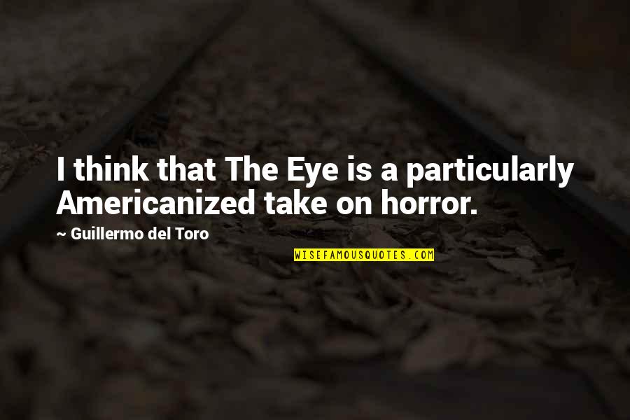 Americanized Quotes By Guillermo Del Toro: I think that The Eye is a particularly