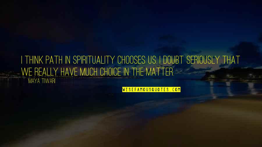 Americanized Quotes By Maya Tiwari: I think path in spirituality chooses us. I