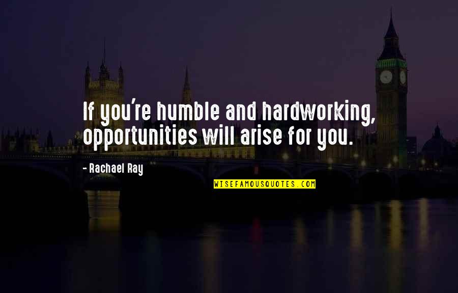 Americanizing Quotes By Rachael Ray: If you're humble and hardworking, opportunities will arise