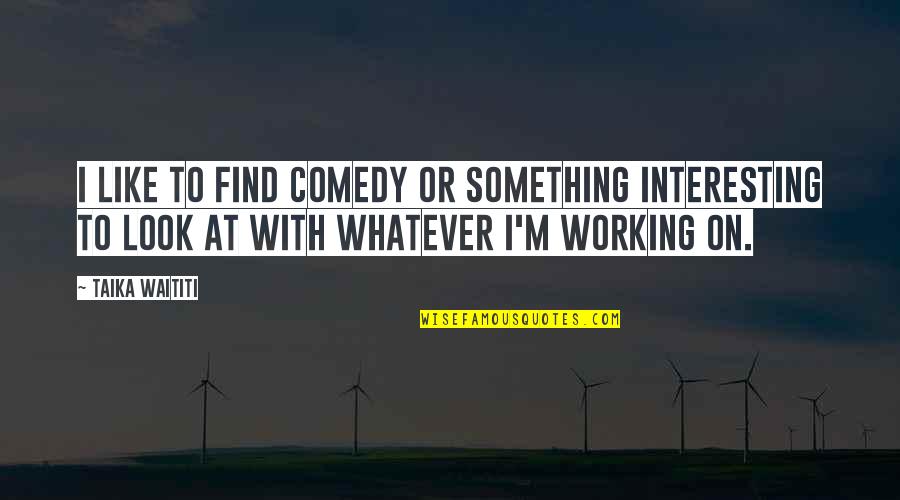 Americanizing Quotes By Taika Waititi: I like to find comedy or something interesting
