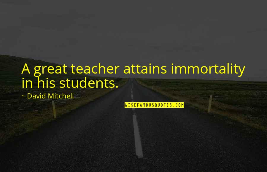 Americans Dont Quotes By David Mitchell: A great teacher attains immortality in his students. Americans Dont Quotes By David Mitchell: A great teacher attains immortality in his students.
