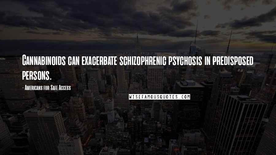 Americans For Safe Access quotes: Cannabinoids can exacerbate schizophrenic psychosis in predisposed persons.