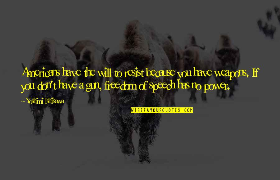 Americans Need Trump For Leadership Quotes By Yoshimi Ishikawa: Americans have the will to resist because you Americans Need Trump For Leadership Quotes By Yoshimi Ishikawa: Americans have the will to resist because you
