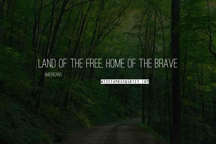 Americans quotes: Land of the Free, Home of the Brave