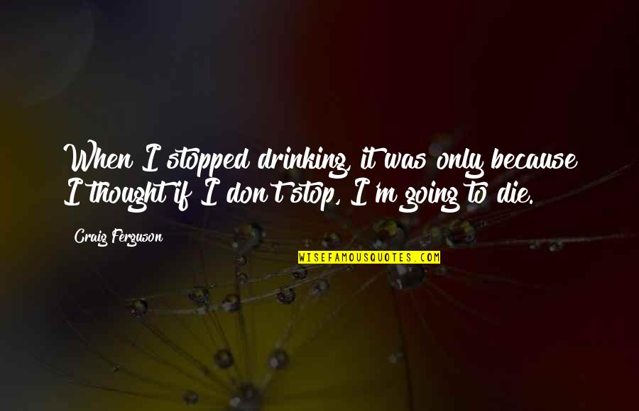 Americans Right To Speak Quotes By Craig Ferguson: When I stopped drinking, it was only because Americans Right To Speak Quotes By Craig Ferguson: When I stopped drinking, it was only because