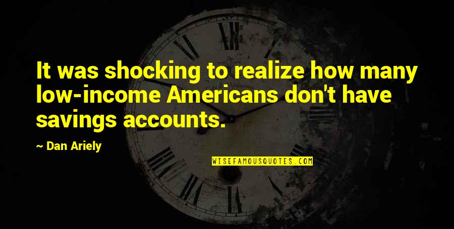 Americans'don't Quotes By Dan Ariely: It was shocking to realize how many low-income