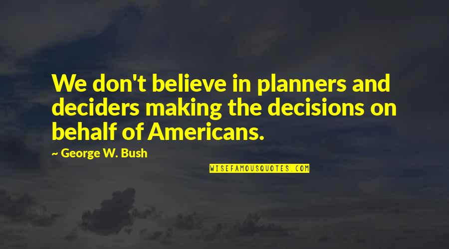 Americans'don't Quotes By George W. Bush: We don't believe in planners and deciders making