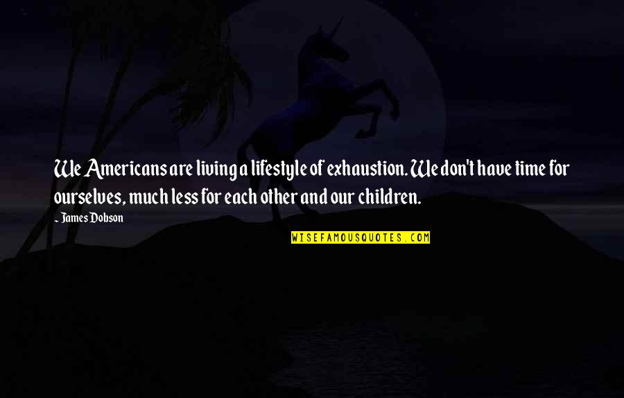 Americans'don't Quotes By James Dobson: We Americans are living a lifestyle of exhaustion.