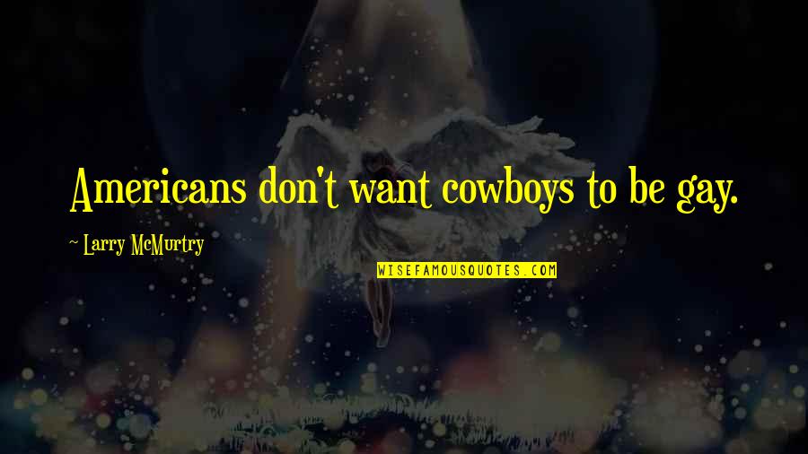 Americans'don't Quotes By Larry McMurtry: Americans don't want cowboys to be gay.