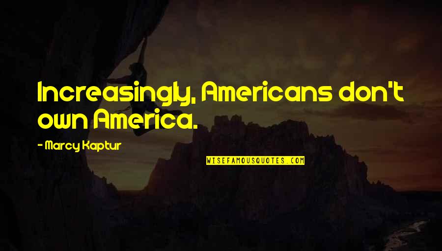 Americans'don't Quotes By Marcy Kaptur: Increasingly, Americans don't own America.