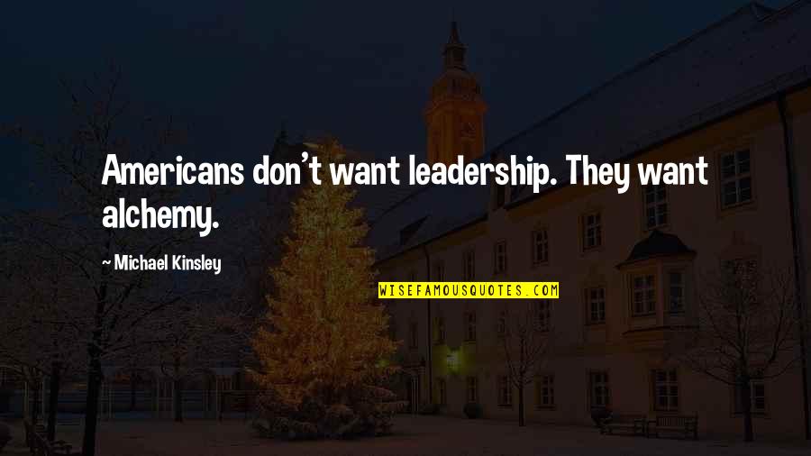 Americans'don't Quotes By Michael Kinsley: Americans don't want leadership. They want alchemy.