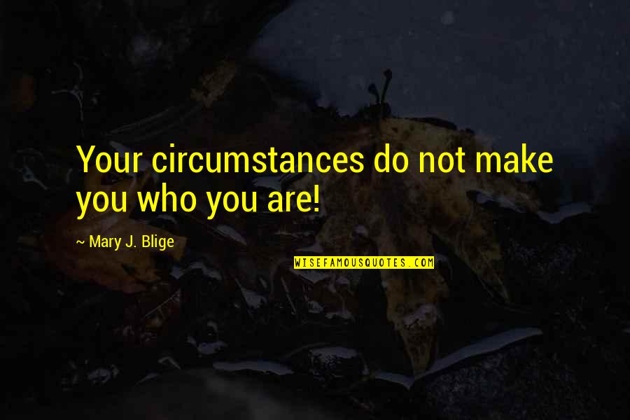 Americas Decline Quotes By Mary J. Blige: Your circumstances do not make you who you
