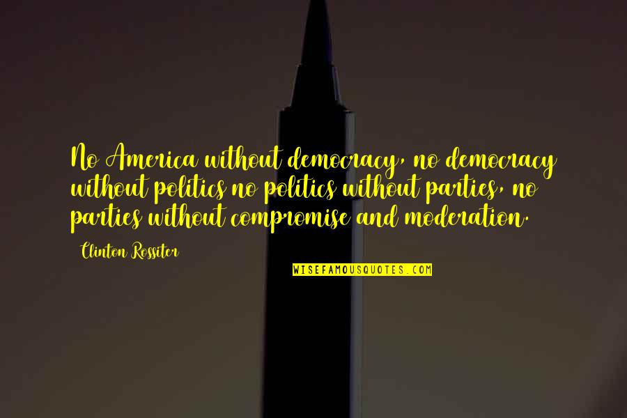 America's Democracy Quotes By Clinton Rossiter: No America without democracy, no democracy without politics