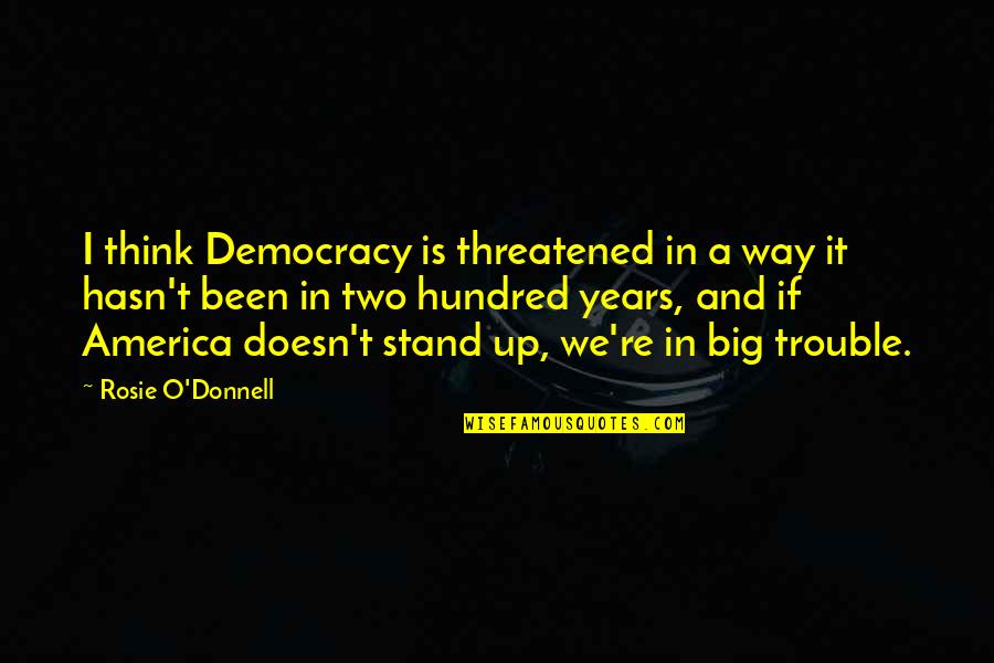 America's Democracy Quotes By Rosie O'Donnell: I think Democracy is threatened in a way