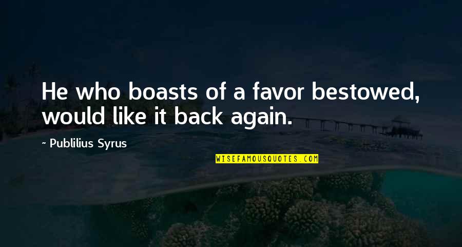Americas Founding Quotes By Publilius Syrus: He who boasts of a favor bestowed, would