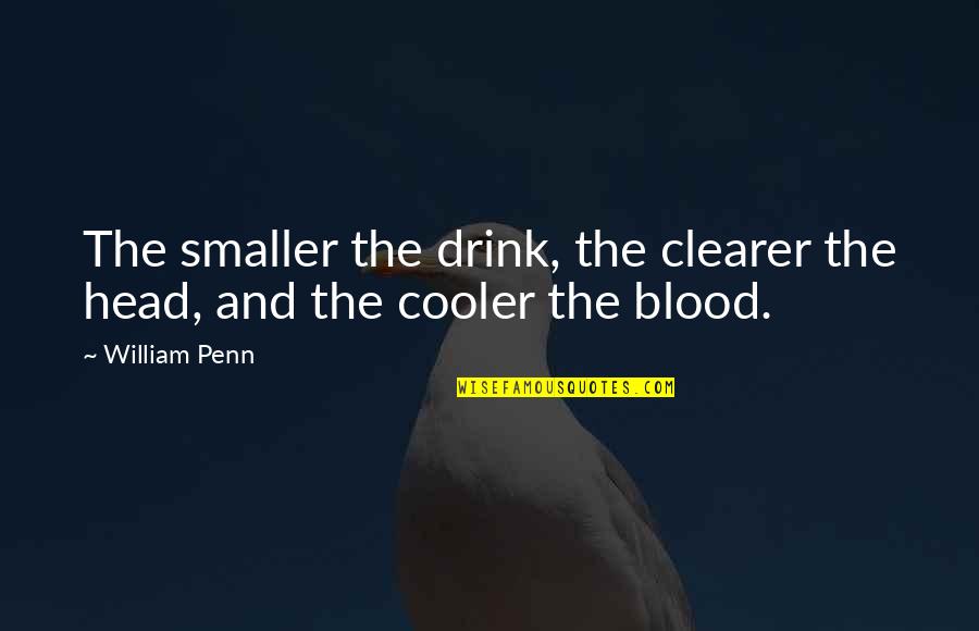 America's Most Famous Quotes By William Penn: The smaller the drink, the clearer the head,