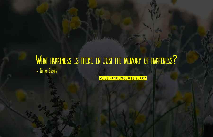 Americus Quotes By Julian Barnes: What happiness is there in just the memory Americus Quotes By Julian Barnes: What happiness is there in just the memory