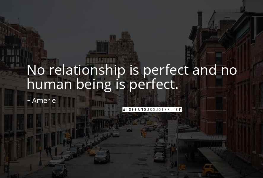 Amerie quotes: No relationship is perfect and no human being is perfect.