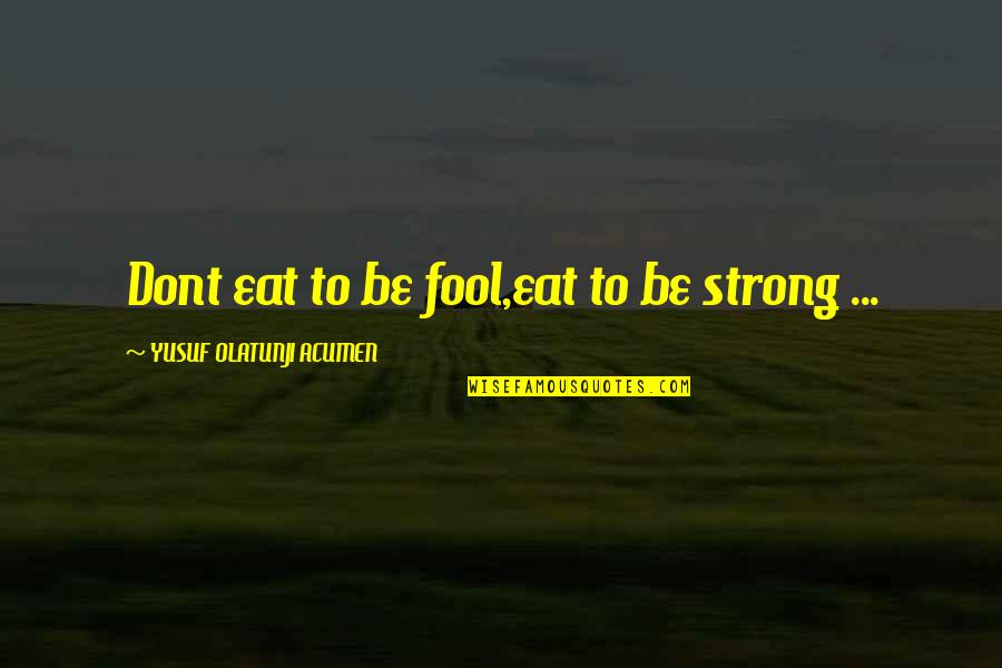 Amerihealth Quotes By YUSUF OLATUNJI ACUMEN: Dont eat to be fool,eat to be strong