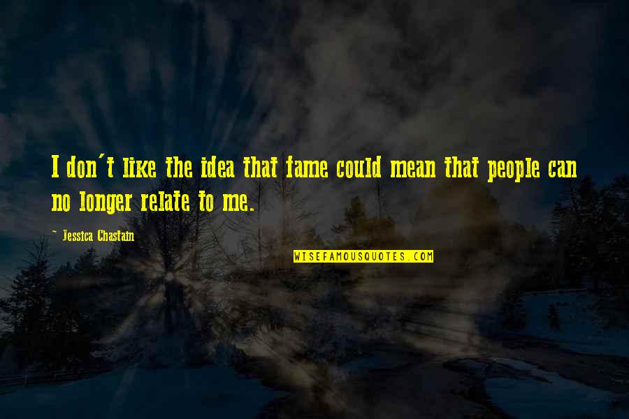 Amerikada Lise Quotes By Jessica Chastain: I don't like the idea that fame could Amerikada Lise Quotes By Jessica Chastain: I don't like the idea that fame could