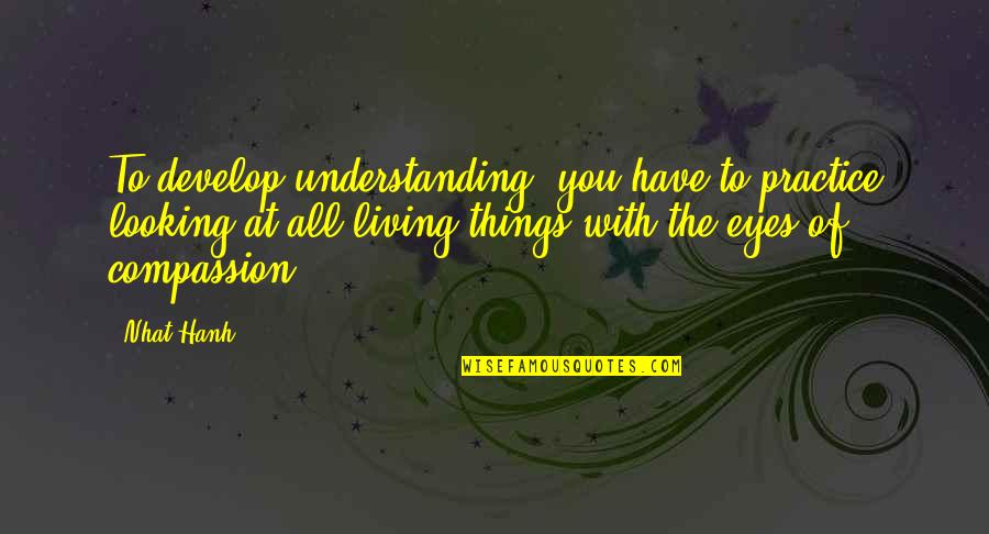 Amerikada Lise Quotes By Nhat Hanh: To develop understanding, you have to practice looking Amerikada Lise Quotes By Nhat Hanh: To develop understanding, you have to practice looking