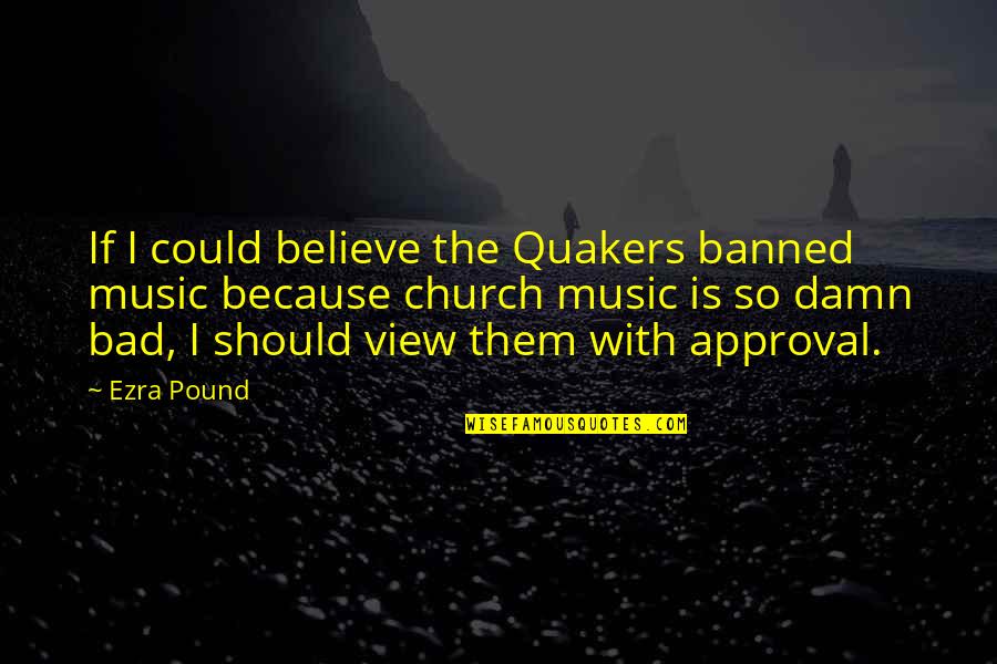Amerikai Palacsinta Quotes By Ezra Pound: If I could believe the Quakers banned music Amerikai Palacsinta Quotes By Ezra Pound: If I could believe the Quakers banned music